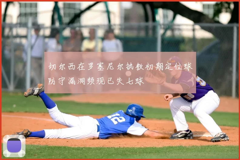 切尔西在罗塞尼尔执教初期定位球防守漏洞频现已失七球