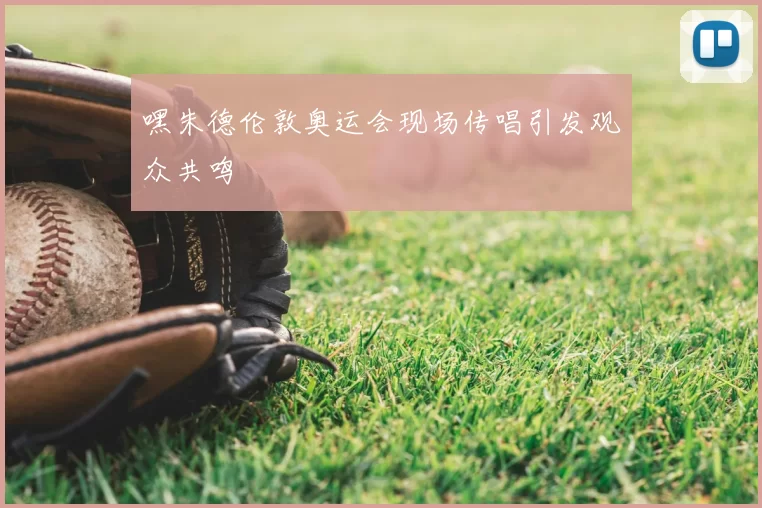 嘿朱德伦敦奥运会现场传唱引发观众共鸣