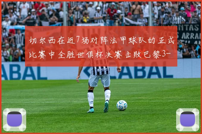 切尔西在近7场对阵法甲球队的正式比赛中全胜世俱杯决赛击败巴黎3-0