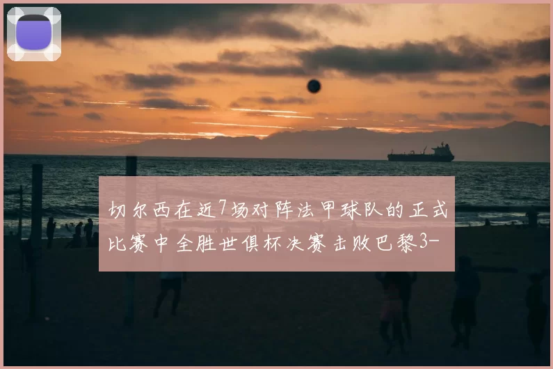 切尔西在近7场对阵法甲球队的正式比赛中全胜世俱杯决赛击败巴黎3-0