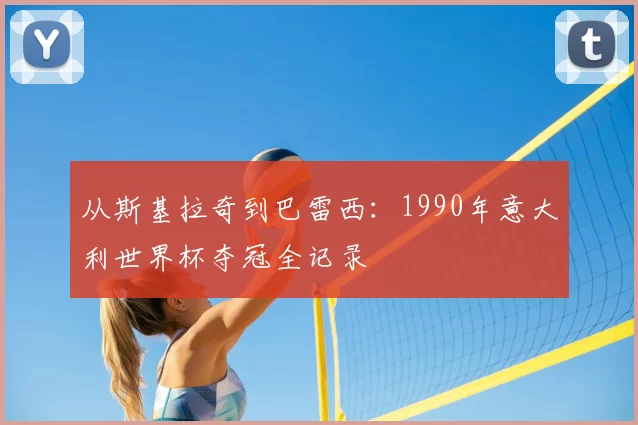 从斯基拉奇到巴雷西:1990年意大利世界杯夺冠全记录
