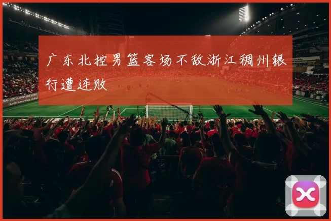 广东北控男篮客场不敌浙江稠州银行遭连败