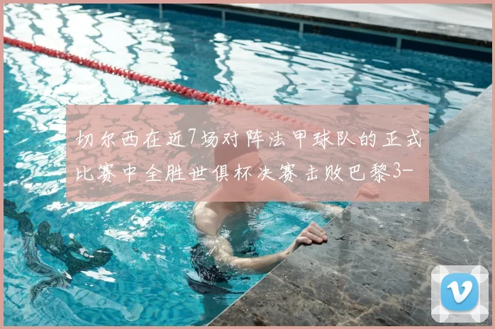 切尔西在近7场对阵法甲球队的正式比赛中全胜世俱杯决赛击败巴黎3-0