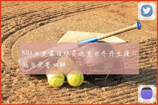 NBA历史最佳球员迈克尔乔丹生涯六冠与荣誉回顾