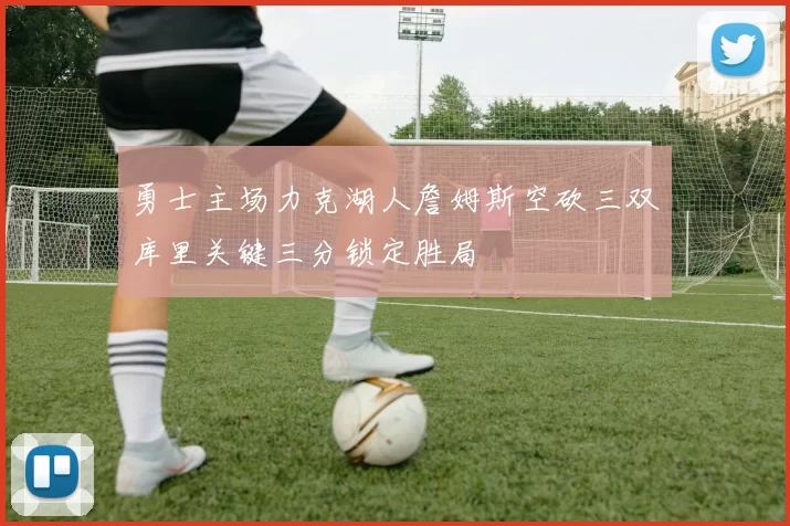 勇士主场力克湖人詹姆斯空砍三双库里关键三分锁定胜局