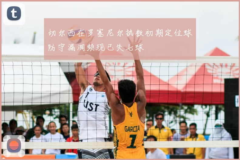 切尔西在罗塞尼尔执教初期定位球防守漏洞频现已失七球