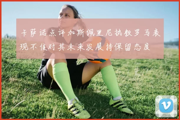 卡萨诺点评加斯佩里尼执教罗马表现不佳对其未来发展持保留态度
