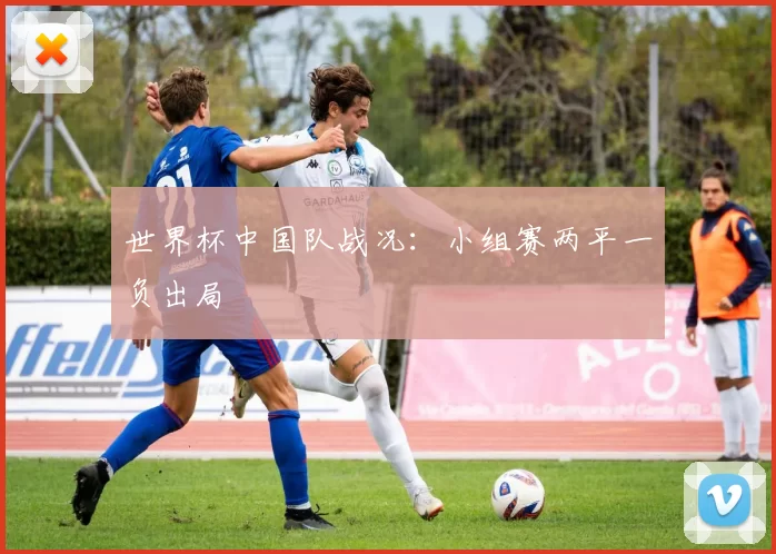 世界杯中国队战况:小组赛两平一负出局