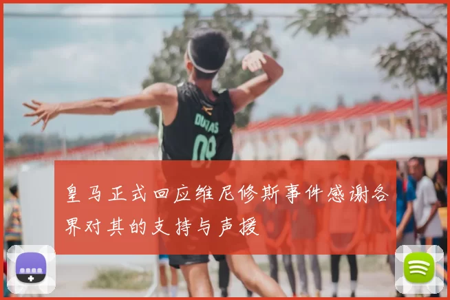 皇马正式回应维尼修斯事件感谢各界对其的支持与声援