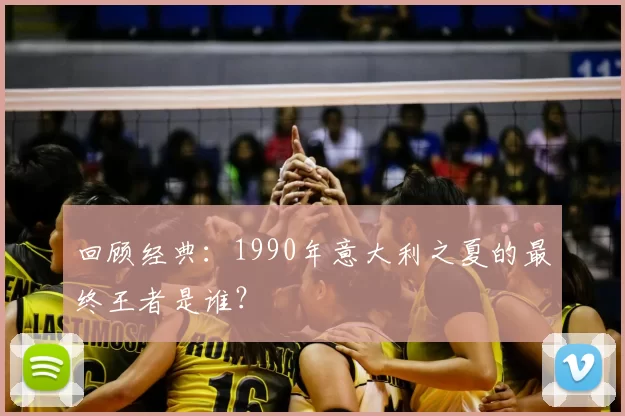 回顾经典：1990年意大利之夏的最终王者是谁？