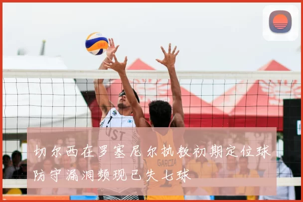 切尔西在罗塞尼尔执教初期定位球防守漏洞频现已失七球