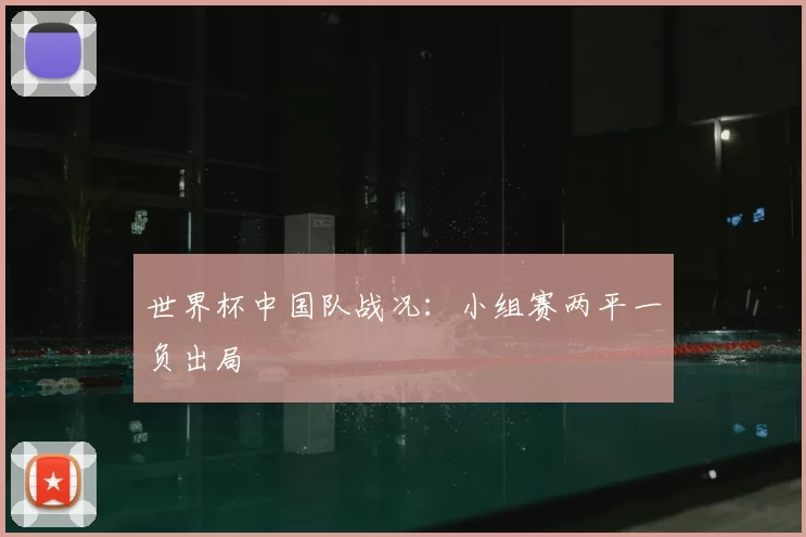 世界杯中国队战况：小组赛两平一负出局