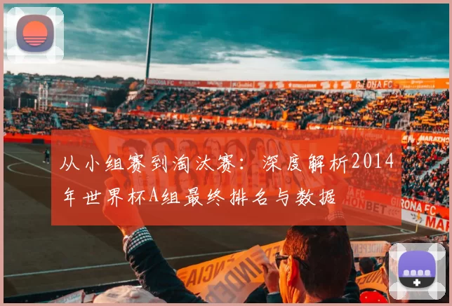 从小组赛到淘汰赛:深度解析2014年世界杯A组最终排名与数据