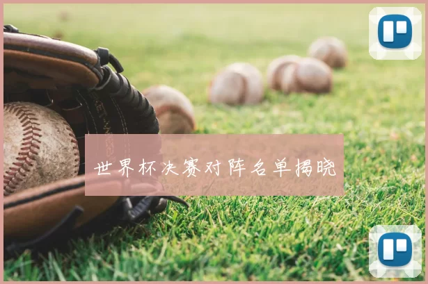 世界杯决赛对阵名单揭晓
