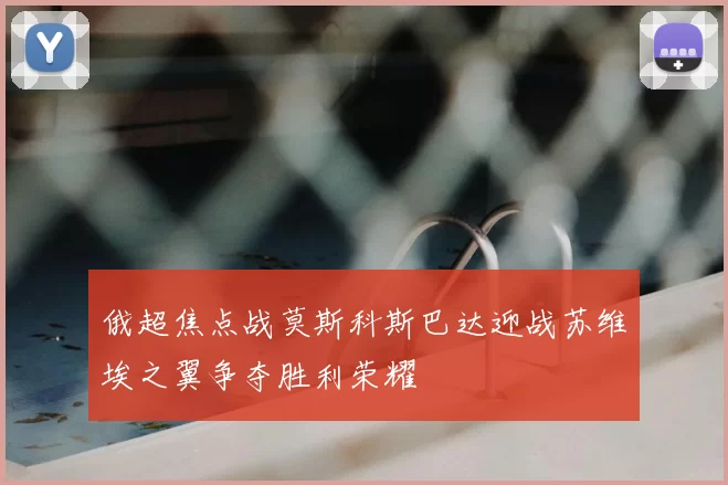 俄超焦点战莫斯科斯巴达迎战苏维埃之翼争夺胜利荣耀