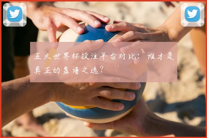 五大世界杯投注平台对比:谁才是真正的靠谱之选?