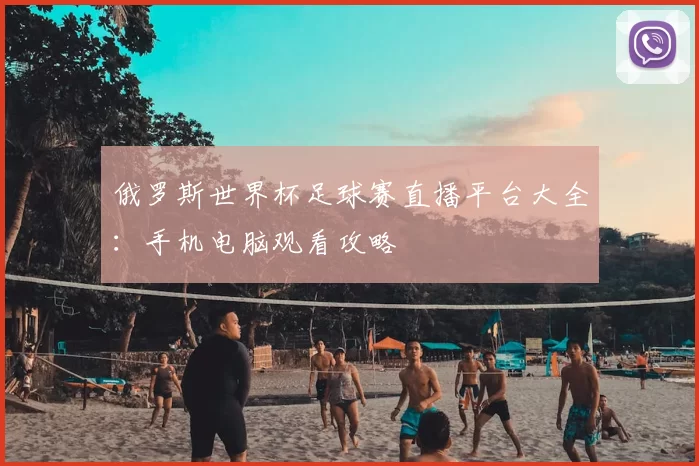 俄罗斯世界杯足球赛直播平台大全：手机电脑观看攻略