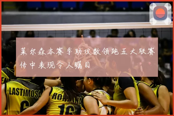 莱尔森本赛季助攻数领跑五大联赛传中表现令人瞩目