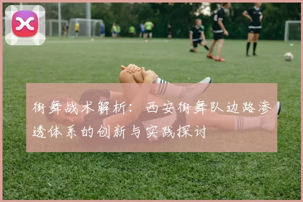 街舞战术解析:西安街舞队边路渗透体系的创新与实践探讨