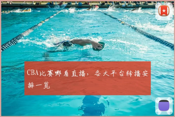 CBA比赛哪看直播,各大平台转播安排一览