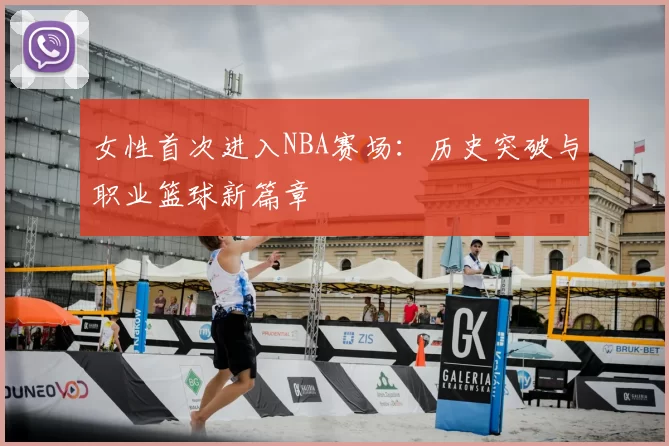 女性首次进入NBA赛场：历史突破与职业篮球新篇章