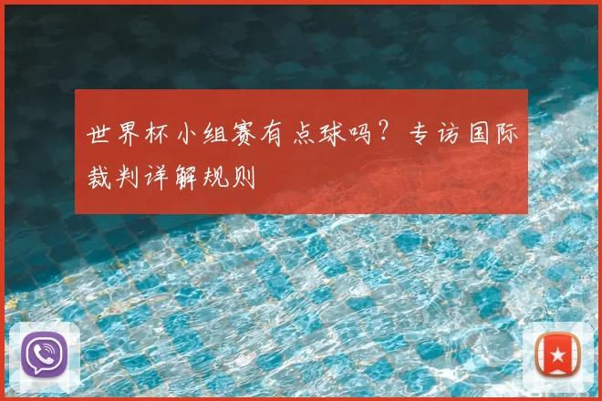 世界杯小组赛有点球吗?专访国际裁判详解规则