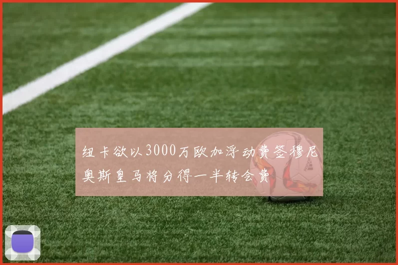 纽卡欲以3000万欧加浮动费签穆尼奥斯皇马将分得一半转会费