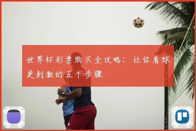 世界杯彩票购买全攻略：让你看球更刺激的五个步骤
