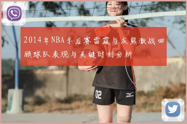 2014年NBA季后赛雷霆与灰熊激战回顾球队表现与关键时刻分析
