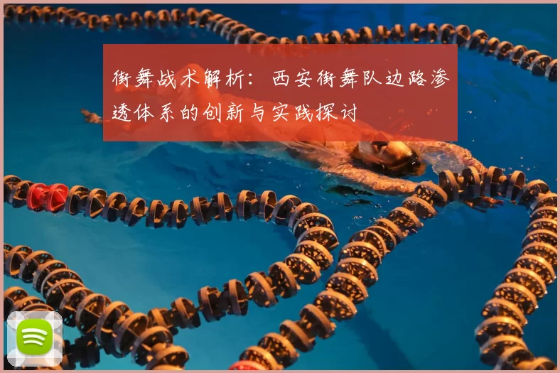 街舞战术解析:西安街舞队边路渗透体系的创新与实践探讨