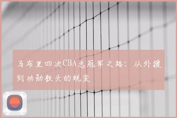 马布里四次CBA总冠军之路：从外援到功勋教头的蜕变