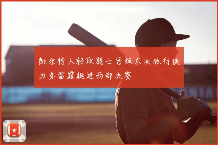 凯尔特人轻取骑士晋级东决独行侠力克雷霆挺进西部决赛