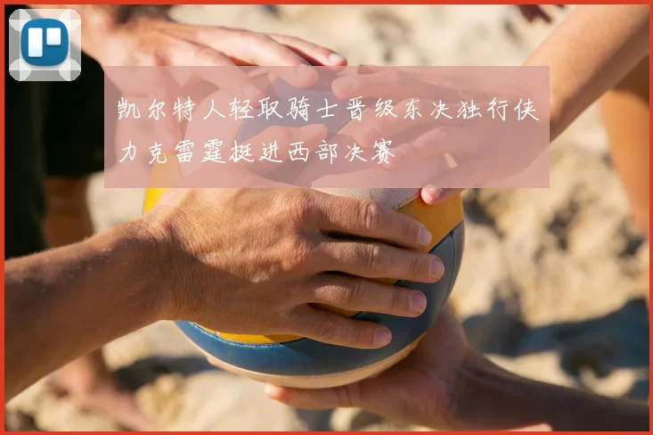 凯尔特人轻取骑士晋级东决独行侠力克雷霆挺进西部决赛