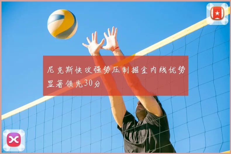 尼克斯快攻强势压制掘金内线优势显著领先30分