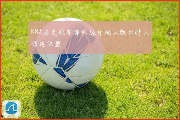 NBA历史冠军球队统计湖人凯尔特人领跑联盟