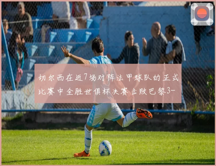 切尔西在近7场对阵法甲球队的正式比赛中全胜世俱杯决赛击败巴黎3-0