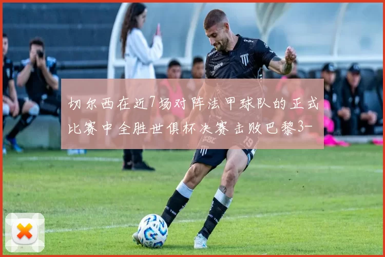 切尔西在近7场对阵法甲球队的正式比赛中全胜世俱杯决赛击败巴黎3-0