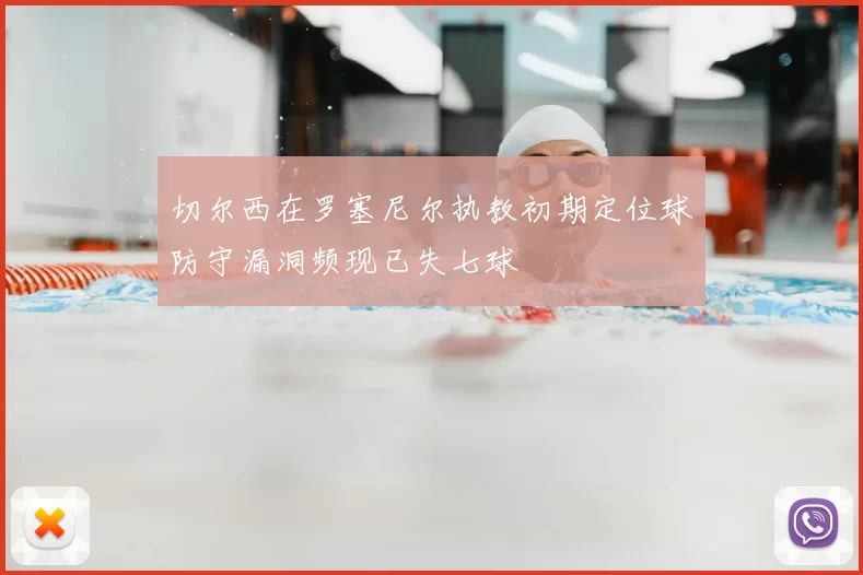 切尔西在罗塞尼尔执教初期定位球防守漏洞频现已失七球