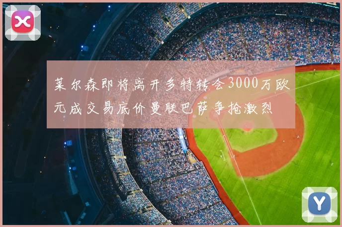 莱尔森即将离开多特转会3000万欧元成交易底价曼联巴萨争抢激烈