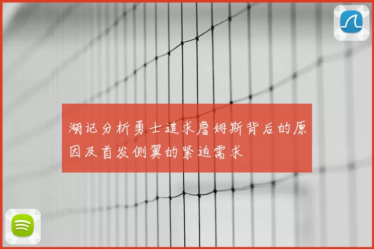 湖记分析勇士追求詹姆斯背后的原因及首发侧翼的紧迫需求