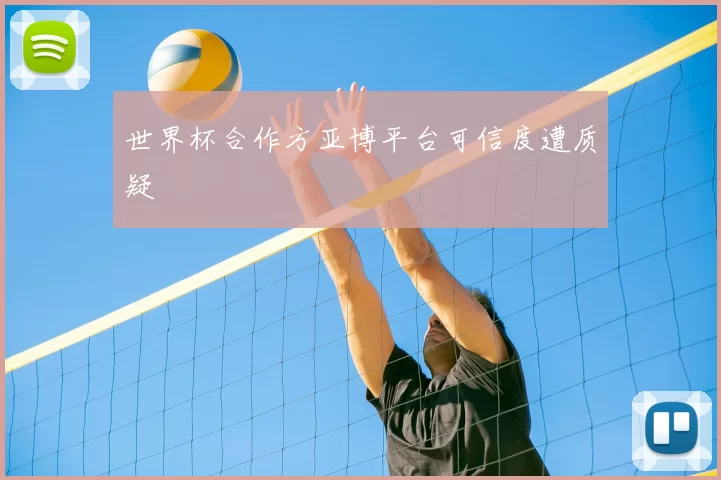 世界杯合作方亚博平台可信度遭质疑