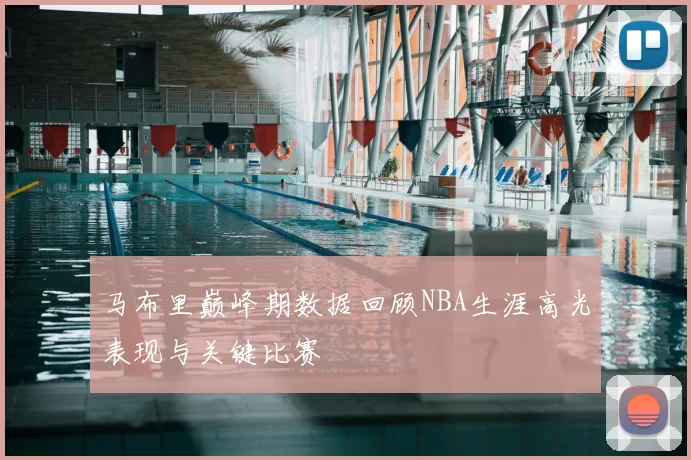 马布里巅峰期数据回顾NBA生涯高光表现与关键比赛