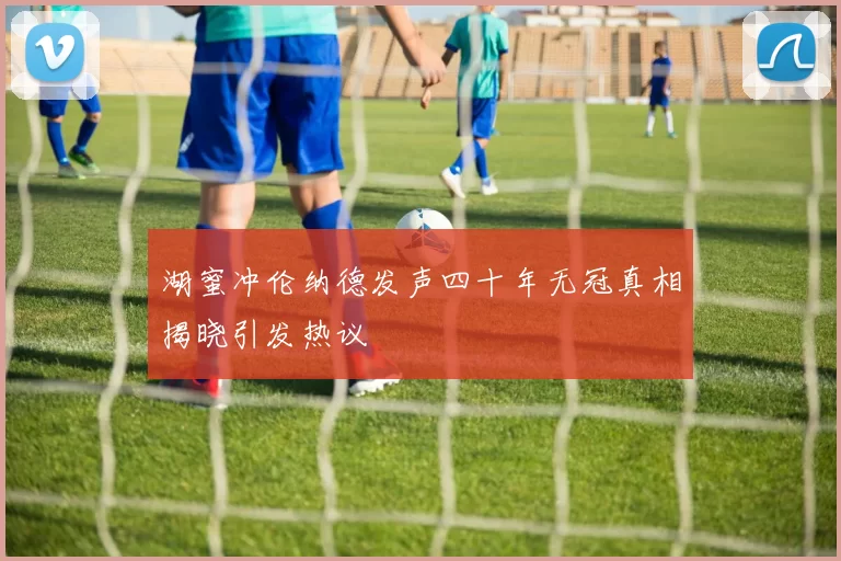 湖蜜冲伦纳德发声四十年无冠真相揭晓引发热议