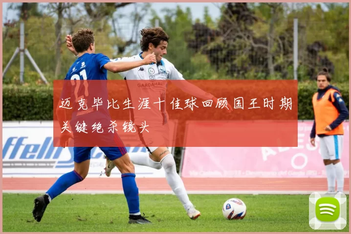 迈克毕比生涯十佳球回顾国王时期关键绝杀镜头