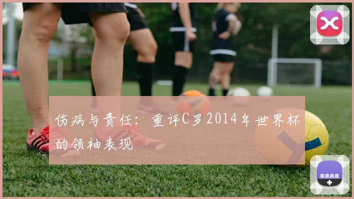 伤病与责任：重评C罗2014年世界杯的领袖表现