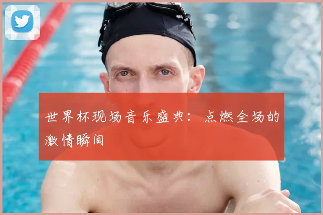 世界杯现场音乐盛典:点燃全场的激情瞬间