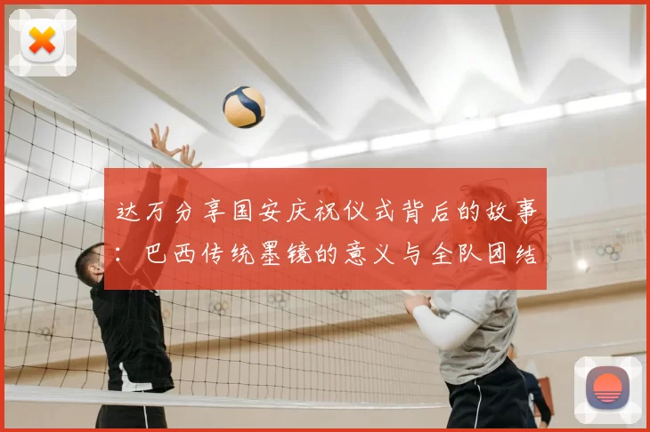 达万分享国安庆祝仪式背后的故事：巴西传统墨镜的意义与全队团结的象征