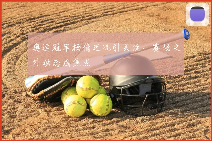 奥运冠军杨倩近况引关注,赛场之外动态成焦点