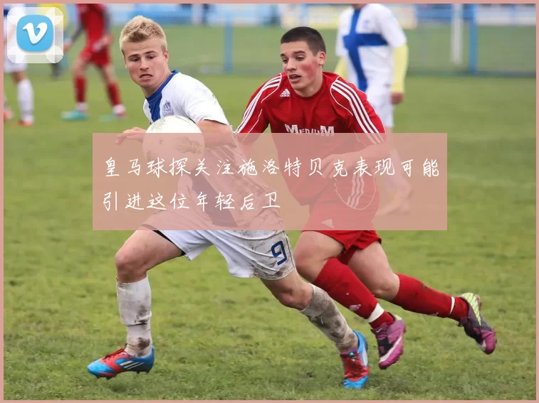 皇马球探关注施洛特贝克表现可能引进这位年轻后卫