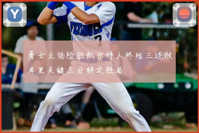 勇士主场险胜凯尔特人终结三连败库里关键三分锁定胜局